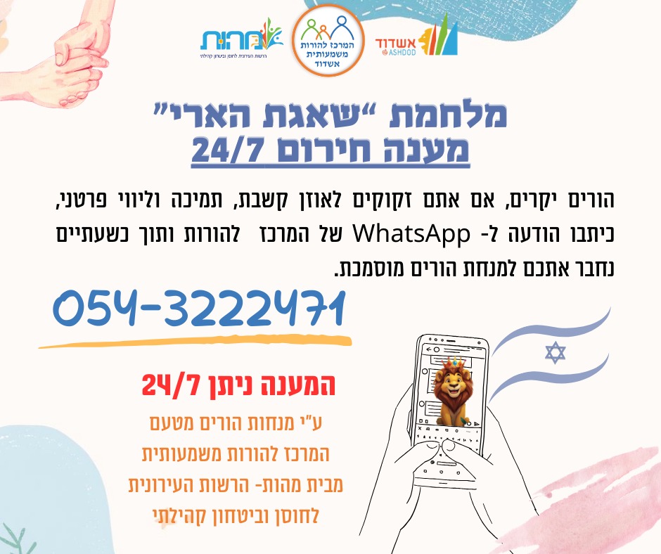 מלחמת שאגת הארי מענה חירום 24/7 054-3222471 המענה ניתן 24/7 ע"י מנחות הורים מטעם המרכז להורות משמעותית מבית מהות - הרשות העירונית לחוסן וביטחון קהילתי